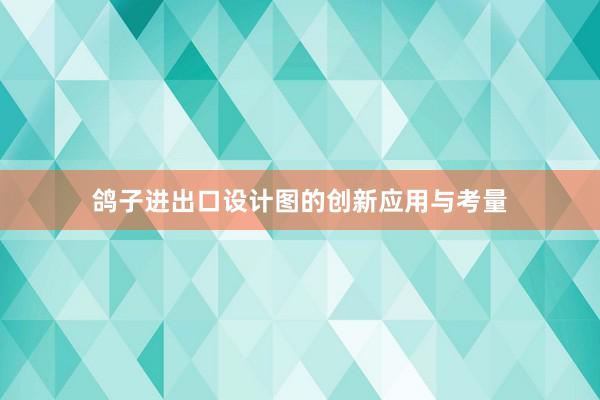 鸽子进出口设计图的创新应用与考量